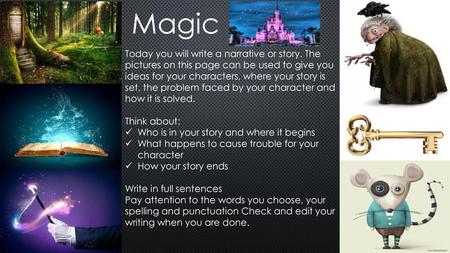 Magic Today you will write a narrative or story. The pictures on this page can be used to give you ideas for your characters, where your story is set,