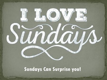 Sundays Can Surprise you!