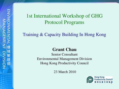 1st International Workshop of GHG Protocol Programs Training & Capacity Building In Hong Kong Grant Chau Senior Consultant Environmental Management Division.