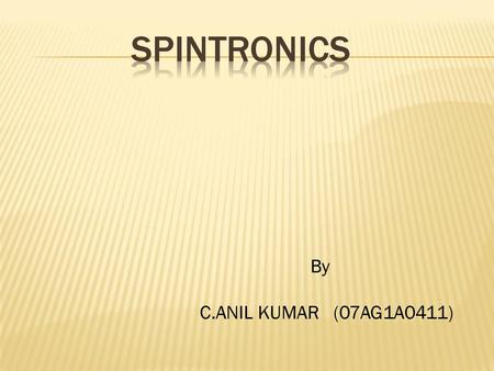 Spintronics By C.ANIL KUMAR (07AG1A0411).