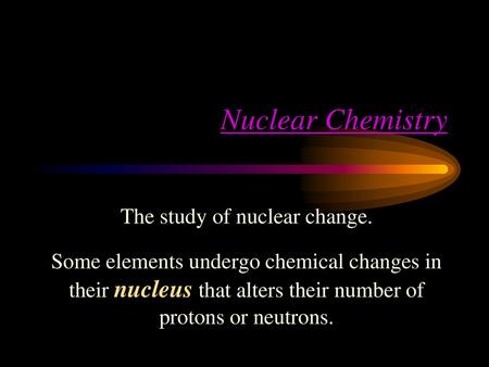 The study of nuclear change.