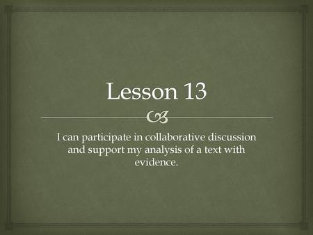 Lesson 13 I can participate in collaborative discussion and support my analysis of a text with evidence.