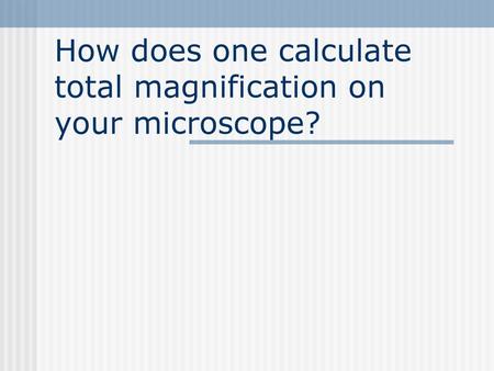 How does one calculate total magnification on your microscope?