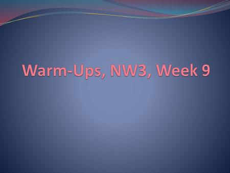 Warm-Ups, NW3, Week 9.