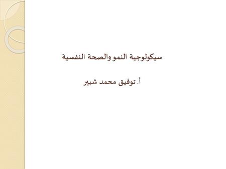 سيكولوجية النمو والصحة النفسية أ. توفيق محمد شبير