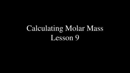 Calculating Molar Mass Lesson 9