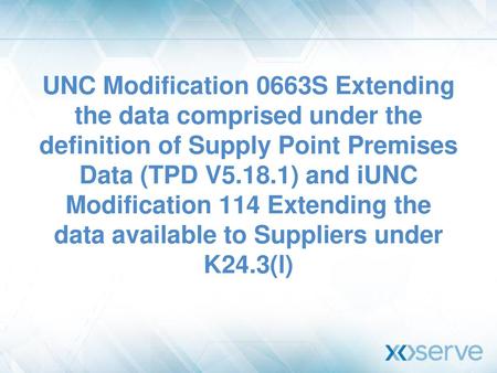 UNC Modification 0663S Extending the data comprised under the definition of Supply Point Premises Data (TPD V5.18.1) and iUNC Modification 114 Extending.