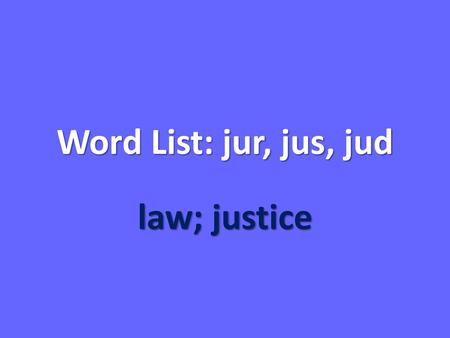 Word List: jur, jus, jud law; justice.