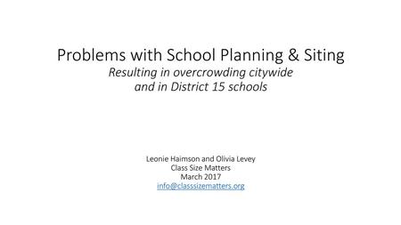 \ Problems with School Planning & Siting Resulting in overcrowding citywide and in District 15 schools Leonie Haimson and Olivia Levey.