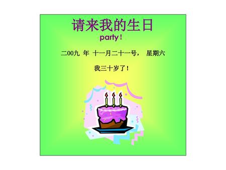 请来我的生日 party！ 二00九 年 十一月二十一号， 星期六 我三十岁了！.