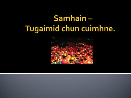 Samhain – Tugaimid chun cuimhne.