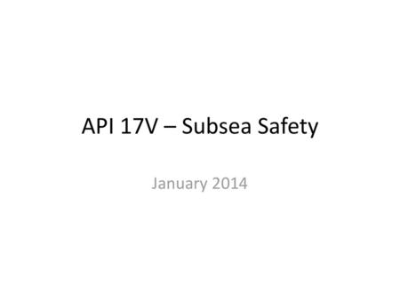 API 17V – Subsea Safety API 17V January 2014 By Christopher Curran