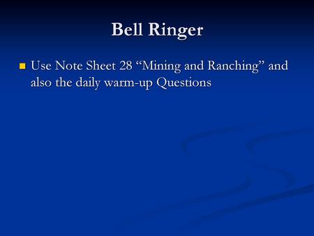 Bell Ringer Use Note Sheet 28 “Mining and Ranching” and also the daily warm-up Questions.