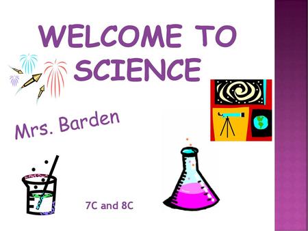 Welcome to Science Mrs. Barden 7C and 8C.