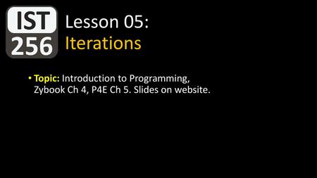 Lesson 05: Iterations Topic: Introduction to Programming, Zybook Ch 4, P4E Ch 5. Slides on website.