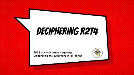 Deciphering R2T4 2018 ILASFAA Annual Conference: Celebrating the superhero in all of us!