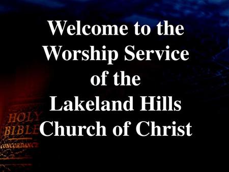 Welcome to the Worship Service of the Lakeland Hills Church of Christ.