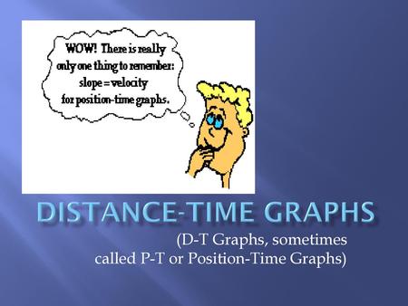 (D-T Graphs, sometimes called P-T or Position-Time Graphs)