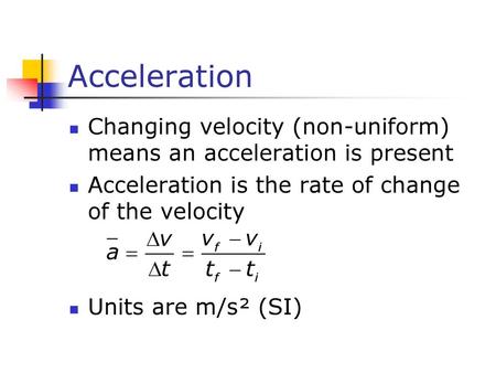 Acceleration Changing velocity (non-uniform) means an acceleration is present Acceleration is the rate of change of the velocity Units are m/s² (SI)