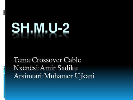 Tema:Crossover Cable Nxënësi:Amir Sadiku Arsimtari:Muhamer Ujkani