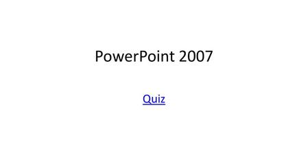 PowerPoint 2007 Quiz.