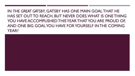 In The Great Gatsby, Gatsby has one main goal that he has set out to reach, but never does. What is one thing you have accomplished this year that you.