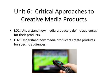 Unit 6: Critical Approaches to Creative Media Products