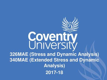 326MAE (Stress and Dynamic Analysis) 340MAE (Extended Stress and Dynamic Analysis) 2017-18.