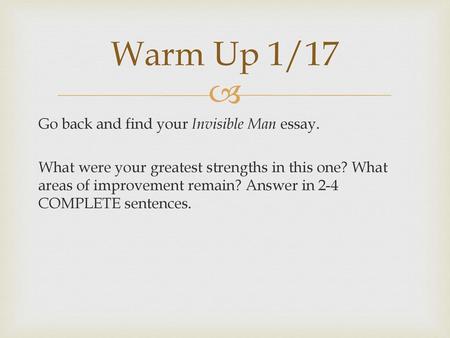 Warm Up 1/17 Go back and find your Invisible Man essay. What were your greatest strengths in this one? What areas of improvement remain? Answer in 2-4.