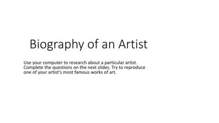 Biography of an Artist  Use your computer to research about a particular artist. Complete the questions on the next slides. Try to reproduce one of your.