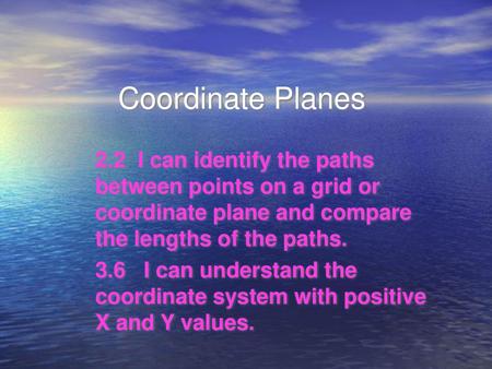 Coordinate Planes 2.2 I can identify the paths between points on a grid or coordinate plane and compare the lengths of the paths. 3.6 I can understand.