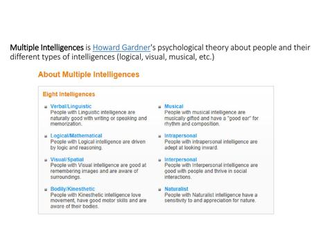 Multiple Intelligences is Howard Gardner's psychological theory about people and their different types of intelligences (logical, visual, musical, etc.)