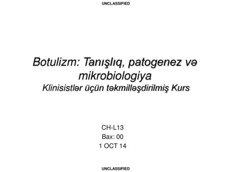 Botulizm: Tanışlıq, patogenez və mikrobiologiya Klinisistlər üçün təkmilləşdirilmiş Kurs CH-L13 Bax: 00 1 OCT 14.