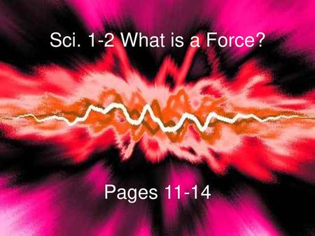 Sci. 1-2 What is a Force? Pages 11-14.