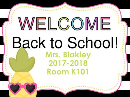 WELCOME Back to School! Mrs. Blakley 2017-2018 Room K101.