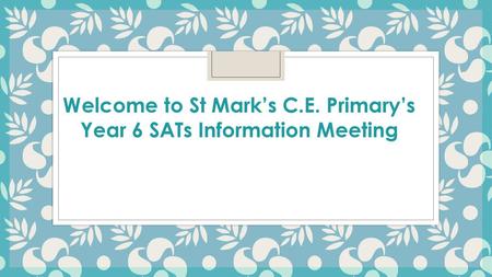 Welcome to St Mark’s C.E. Primary’s Year 6 SATs Information Meeting