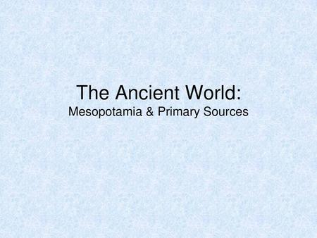 The Ancient World: Mesopotamia & Primary Sources