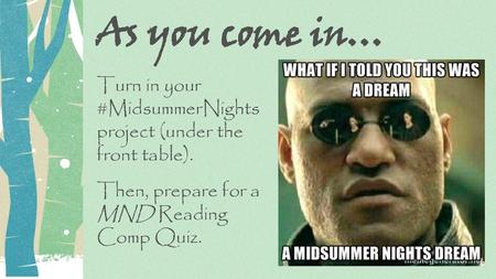 As you come in… Turn in your #MidsummerNights project (under the front table). Then, prepare for a MND Reading Comp Quiz.