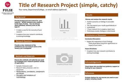 Title of Research Project (simple, catchy) Your name, Department/College, or email address (optional) Graphs or visual aids Results Discuss and analyze.