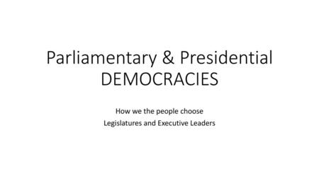 Parliamentary & Presidential DEMOCRACIES