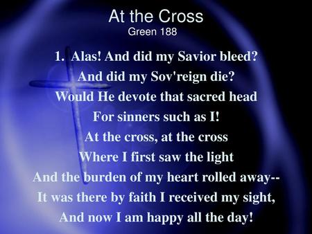 At the Cross 1. Alas! And did my Savior bleed?