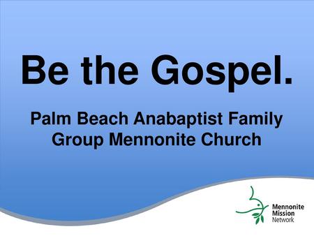 Be the Gospel. Palm Beach Anabaptist Family Group Mennonite Church