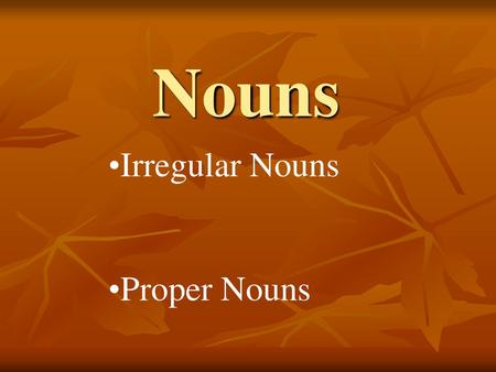 Nouns Irregular Nouns Proper Nouns.