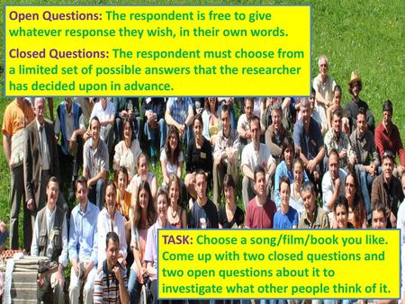 Open Questions: The respondent is free to give whatever response they wish, in their own words. Closed Questions: The respondent must choose from a limited.