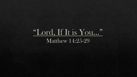 “Lord, If It is You…” Matthew 14:25-29