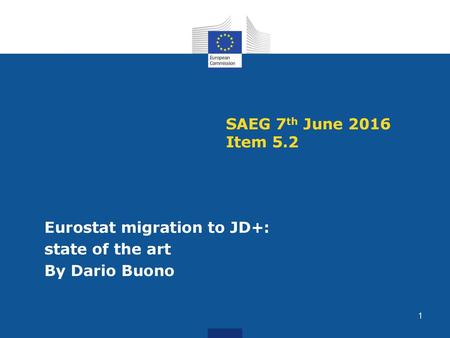 SAEG 7th June 2016 Item 5.2 Eurostat migration to JD+: state of the art By Dario Buono.