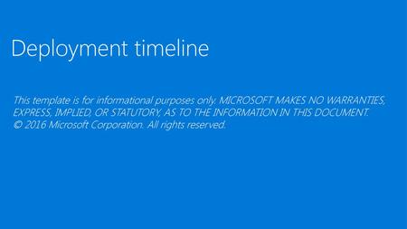 Deployment timeline This template is for informational purposes only. MICROSOFT MAKES NO WARRANTIES, EXPRESS, IMPLIED, OR STATUTORY, AS TO THE INFORMATION.