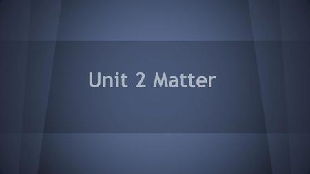 Unit 2 Matter I hope this is what we were supposed to do, please let me know what you think.