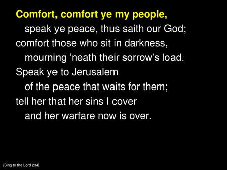 Comfort, comfort ye my people, speak ye peace, thus saith our God; comfort those who sit in darkness, mourning ’neath their sorrow’s load. Speak ye to.