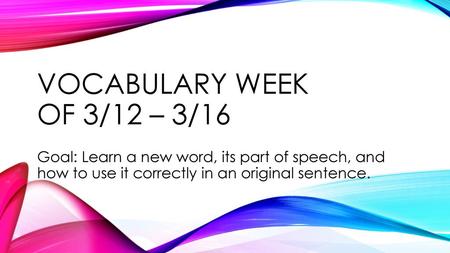 Vocabulary Week of 3/12 – 3/16 Goal: Learn a new word, its part of speech, and how to use it correctly in an original sentence.